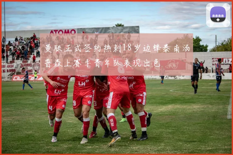 曼联正式签约热刺18岁边锋泰南汤普森上赛季青年队表现出色