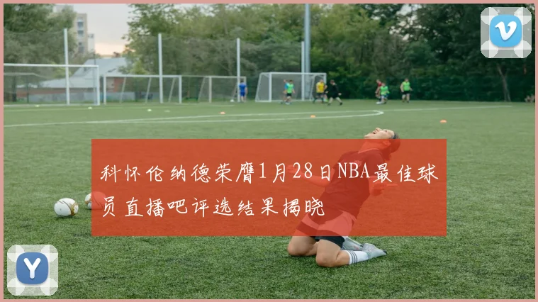 科怀伦纳德荣膺1月28日NBA最佳球员直播吧评选结果揭晓